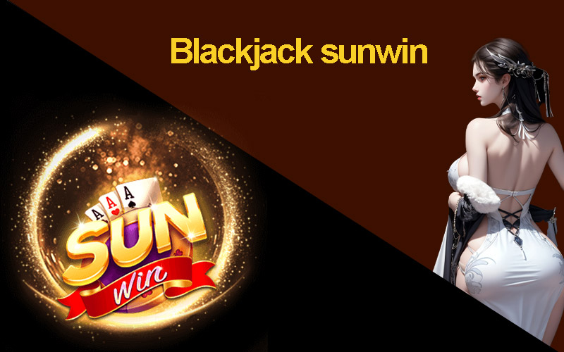 Giới thiệu về Blackjack tại Sunwin